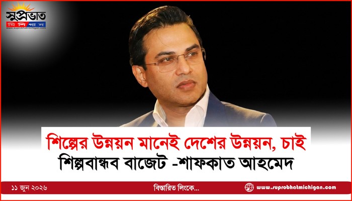 শিল্পের উন্নয়ন মানেই দেশের উন্নয়ন, চাই শিল্পবান্ধব বাজেট -শাফকাত আহমেদ
