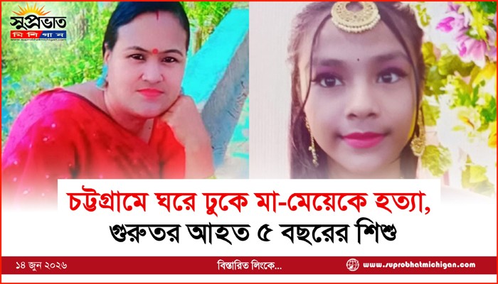 চট্টগ্রামে ঘরে ঢুকে মা-মেয়েকে হত্যা,  গুরুতর আহত ৫ বছরের শিশু